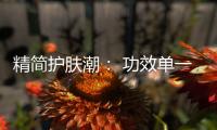 精简护肤潮： 功效单一的产品将更吃香